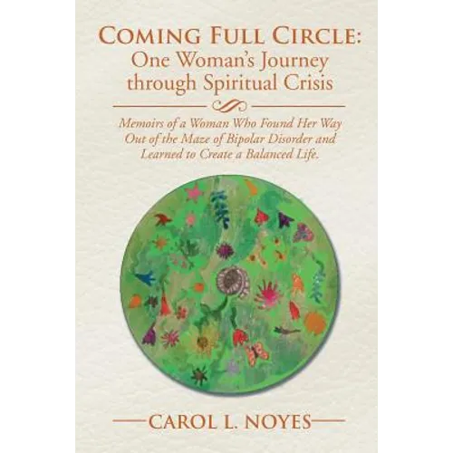 Coming Full Circle: One Woman's Journey through Spiritual Crisis: Memoirs of a Woman Who Found Her Way Out of the Maze of Bipolar Disorder - Paperback