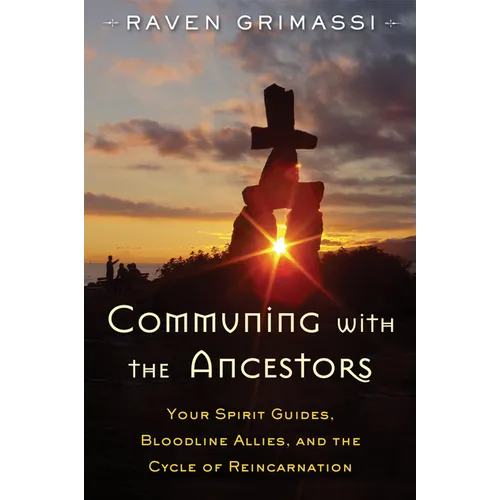 Communing with the Ancestors: Your Spirit Guides, Bloodline Allies, and the Cycle of Reincarnation - Paperback