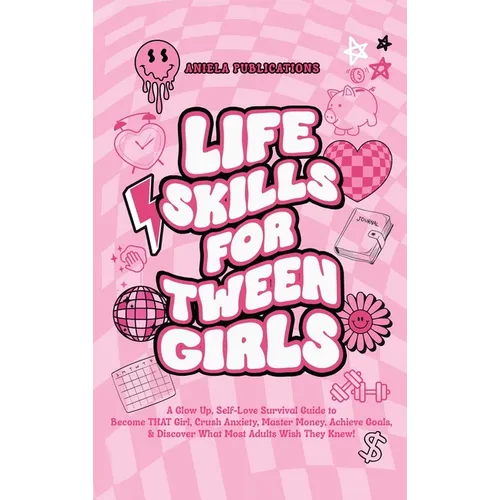Life Skills For Tween Girls: A Glow Up, Self-Love Survival Guide to Become THAT Girl, Crush Anxiety, Master Money, Achieve Goals, & Discover What Most - Hardcover