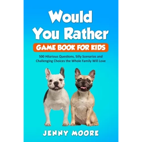 Would You Rather Game Book for Kids: 500 Hilarious Questions, Silly Scenarios and Challenging Choices the Whole Family Will Love - Paperback
