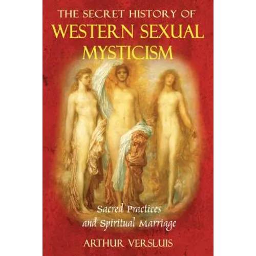 The Secret History of Western Sexual Mysticism: Sacred Practices and Spiritual Marriage - Paperback