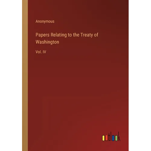 Papers Relating to the Treaty of Washington: Vol. IV - Paperback