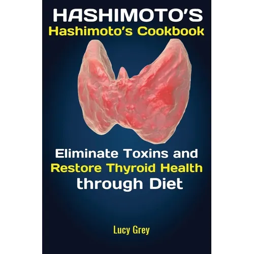Hashimoto's: Hashimoto's Cookbook Eliminate Toxins and Restore Thyroid Health through Diet In 1 Month - Paperback
