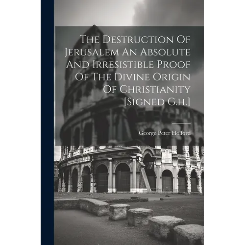 The Destruction Of Jerusalem An Absolute And Irresistible Proof Of The Divine Origin Of Christianity [signed G.h.] - Paperback