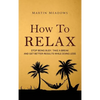 How to Relax: Stop Being Busy, Take a Break and Get Better Results While Doing Less - Hardcover