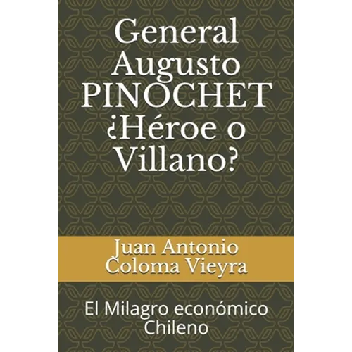 General Augusto PINOCHET ¿Héroe o Villano?: El Milagro económico Chileno - Paperback
