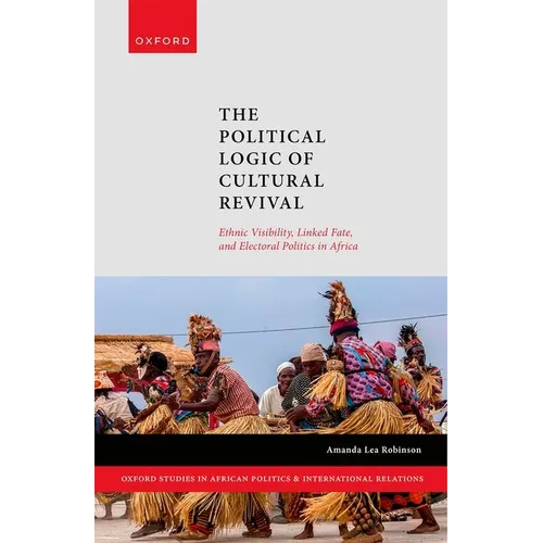 The Political Logic of Cultural Revival: Ethnic Visibility, Linked Fate, and Electoral Politics in Africa - Hardcover