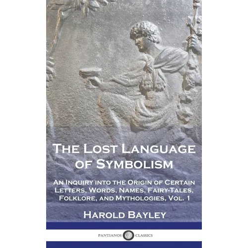 The Lost Language of Symbolism: An Inquiry into the Origin of Certain Letters, Words, Names, Fairy-Tales, Folklore, and Mythologies, Vol. 1 - Hardcover
