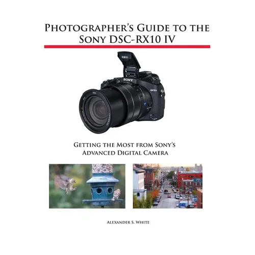 Photographer's Guide to the Sony DSC-RX10 IV: Getting the Most from Sony's Advanced Digital Camera - Paperback