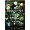 The Green Witch's Guide to Natural Magic: Understanding the Magic of Herbs, Essential Oils, Recipes, Rituals and More - Paperback