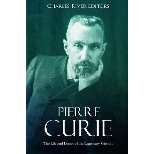 Pierre Curie: The Life and Legacy of the Legendary Scientist - Paperback