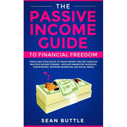 The Passive Income Guide to Financial Freedom: Ideas and Strategies to Make Money Online Through Multiple Income Streams - Affiliate Marketing, Bloggi - Paperback