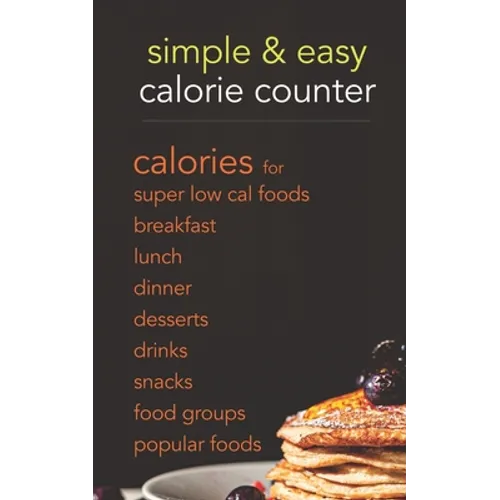 Simple & Easy Calorie Counter: calories for Super Low Cal Foods, Breakfast, Lunch, Dinner, Desserts, Drinks, Snacks, Food Groups & Popular Meals - Paperback