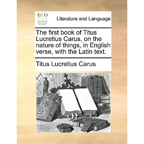 The First Book of Titus Lucretius Carus, on the Nature of Things, in English Verse, with the Latin Text. - Paperback