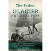 The Father of Glacier National Park: Discoveries and Explorations in His Own Words - Paperback