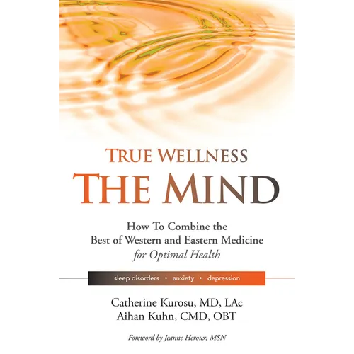 True Wellness for Your Mind: How to Combine the Best of Western and Eastern Medicine for Optimal Health for Sleep Disorders, Anxiety, Depression - Paperback