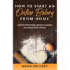 How to Start an Online Bakery from Home: Create Profitable Baked Goods on Your Own Terms - Paperback