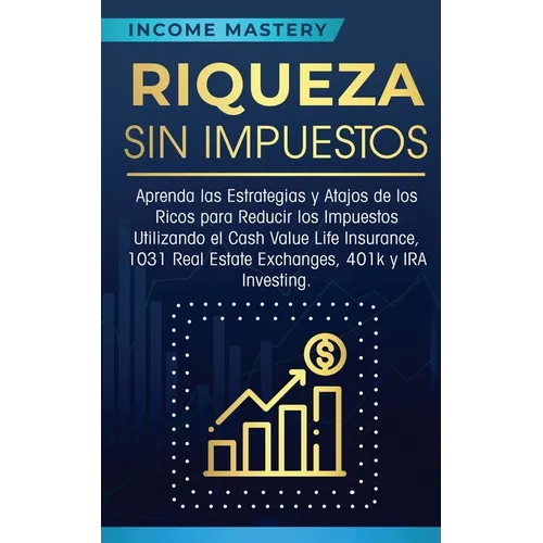 Riqueza sin impuestos: Aprenda las estrategias y atajos de los ricos para reducir los impuestos utilizando el Cash Value Life Insurance, 1031 Real Est - Paperback