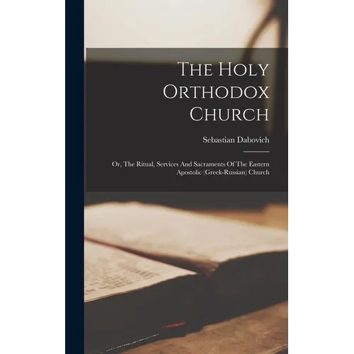 The Holy Orthodox Church: Or, The Ritual, Services And Sacraments Of The Eastern Apostolic (greek-russian) Church - Hardcover
