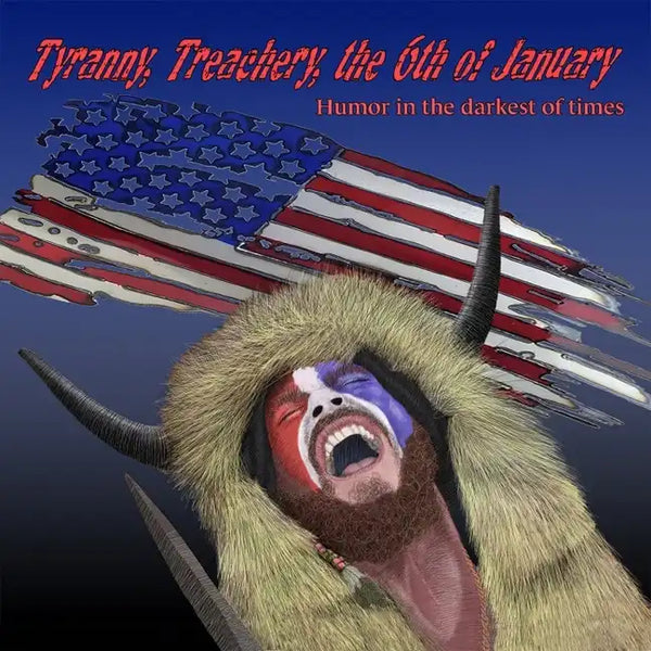 Tyranny, Treachery, the 6th of January: Humor in the Darkest of Times - Paperback