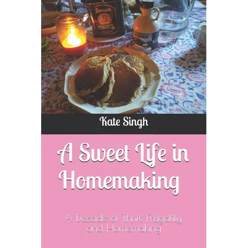 A Sweet Life in Homemaking: A Decade of Thrift, Frugality, and Homemaking - Paperback