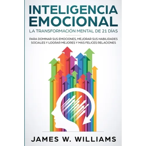 Inteligencia Emocional: La transformación mental de 21 días para dominar sus emociones, mejorar sus habilidades sociales y lograr mejores y más felice - Paperback