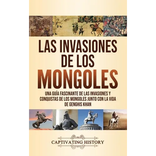 Las invasiones de los mongoles: Una guía fascinante de las invasiones y conquistas de los mongoles junto con la vida de Genghis Khan - Hardcover