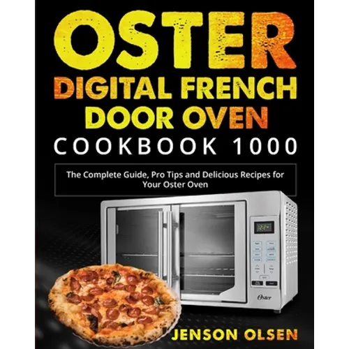 Oster Digital French Door Oven Cookbook 1000: The Complete Guide, Pro Tips and Delicious Recipes for Your Oster Oven - Paperback