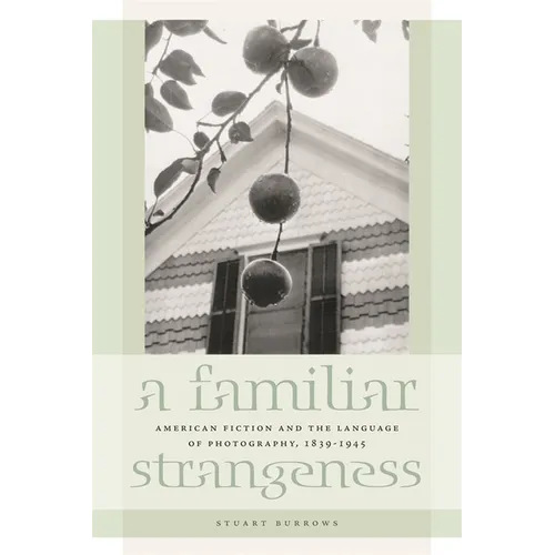 A Familiar Strangeness: American Fiction and the Language of Photography, 1839-1945 - Paperback