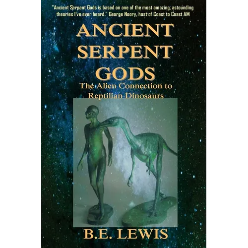 Ancient Serpent Gods: The Alien Connection to Reptilian Dinosaurs - Paperback