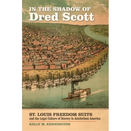 In the Shadow of Dred Scott: St. Louis Freedom Suits and the Legal Culture of Slavery in Antebellum America - Hardcover