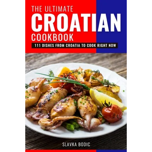 The Ultimate Croatian Cookbook: 111 Dishes From Croatia To Cook Right Now - Paperback