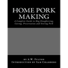 Home Pork Making: A Complete Guide to Hog Slaughtering, Curing, Preservation and Storing Pork - Paperback