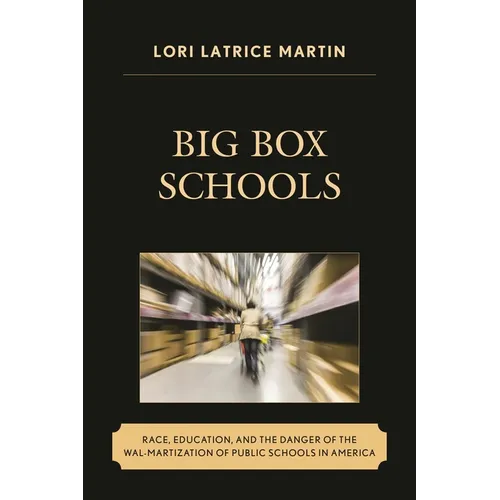 Big Box Schools: Race, Education, and the Danger of the Wal-Martization of Public Schools in America - Paperback