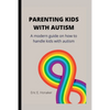 Parenting Kids with Autism: A modern guide on how to handle kids with autism - Paperback