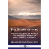 The Story of Inyo: The History, Battles, Famous and Notorious Events of Inyo County, California - Paperback