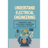 Understand Electrical Engineering: A Beginner's Guide To Electrical Engineering & Electrical Methods: Electrical Engineering Requirements - Paperback