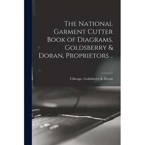 The National Garment Cutter Book of Diagrams. Goldsberry & Doran, Proprietors .. - Paperback