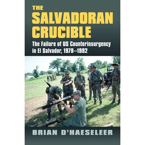 The Salvadoran Crucible: The Failure of U.S. Counterinsurgency in El Salvador, 1979-1992 - Hardcover