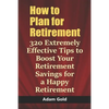 How to Plan for Retirement: 320 Extremely Effective Tips to Boost Your Retirement Savings for a Happy Retirement - Paperback