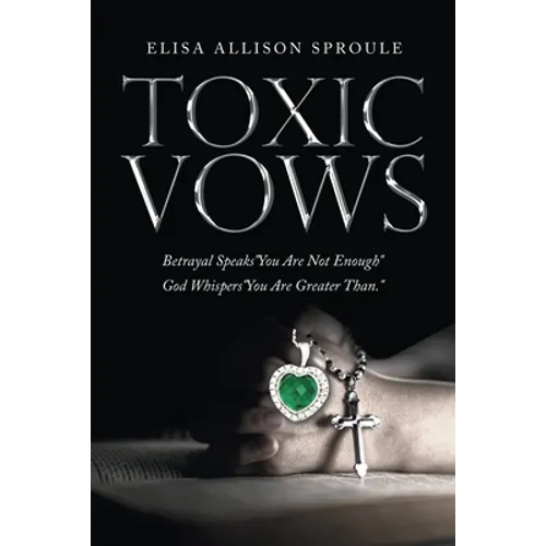 Toxic Vows: Betrayal Speaks "You Are Not Enough" God Whispers "You Are Greater Than." - Paperback