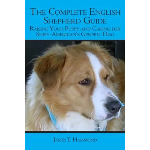 The Complete English Shepherd Guide: Raising Your Puppy and Caring for Shep--American's Generic Dog - Paperback