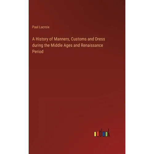 A History of Manners, Customs and Dress during the Middle Ages and Renaissance Period - Hardcover