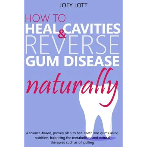 How to Heal Cavities and Reverse Gum Disease Naturally: a science-based, proven plan to heal teeth and gums using nutrition, balancing the metabolism, - Paperback