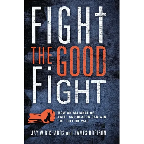 Fight the Good Fight: How an Alliance of Faith and Reason Can Win the Culture War - Hardcover