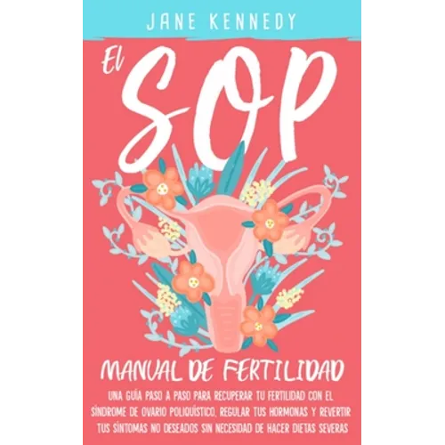 El SOP - Manual De Fertilidad: Una guía paso a paso para recuperar tu fertilidad con el síndrome de ovario poliquístico. Regular tus hermonas y revirt - Paperback