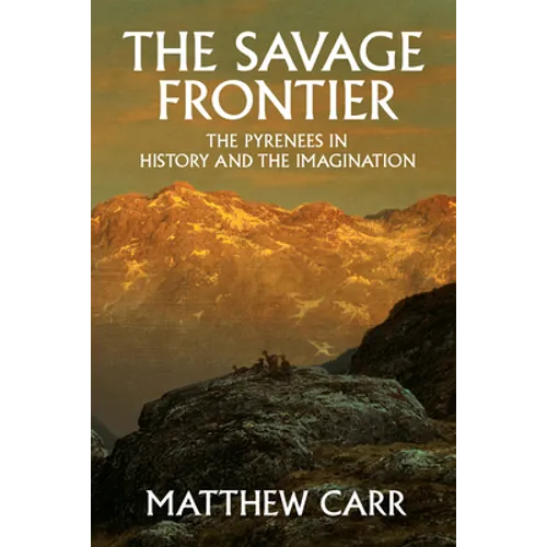 The Savage Frontier: The Pyrenees in History and the Imagination - Hardcover