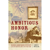 Ambitious Honor: George Armstrong Custer's Life of Service and Lust for Fame - Hardcover