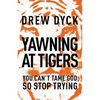 The Yawning at Tigers: You Can't Tame God, So Stop Trying - Paperback