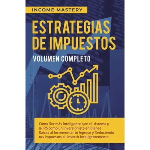 Estrategias de Impuestos: Cómo Ser Más Inteligente Que El Sistema Y La IRS Cómo Un Inversionista En Bienes Raíces Al Incrementar Tu Ingreso Y Reducien - Hardcover
